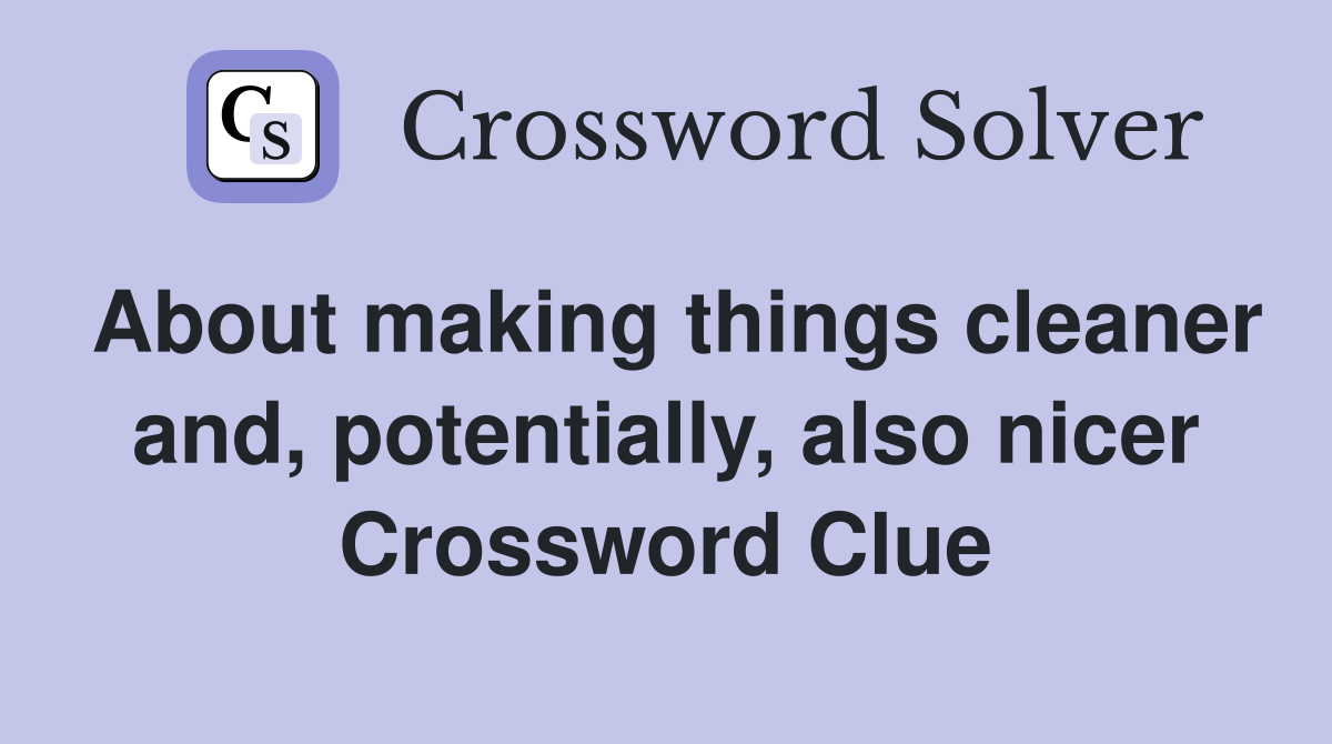 About making things cleaner and, potentially, also nicer Crossword Clue