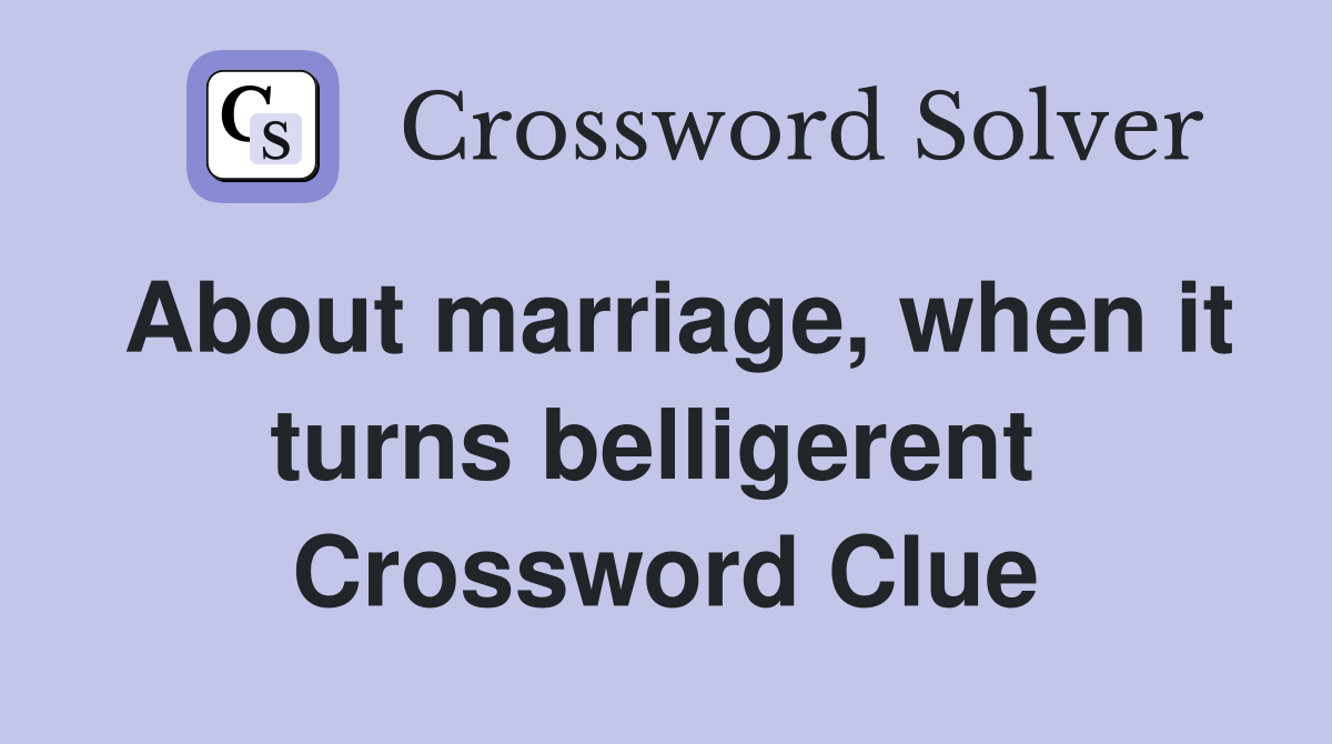 About marriage, when it turns belligerent  Crossword Clue