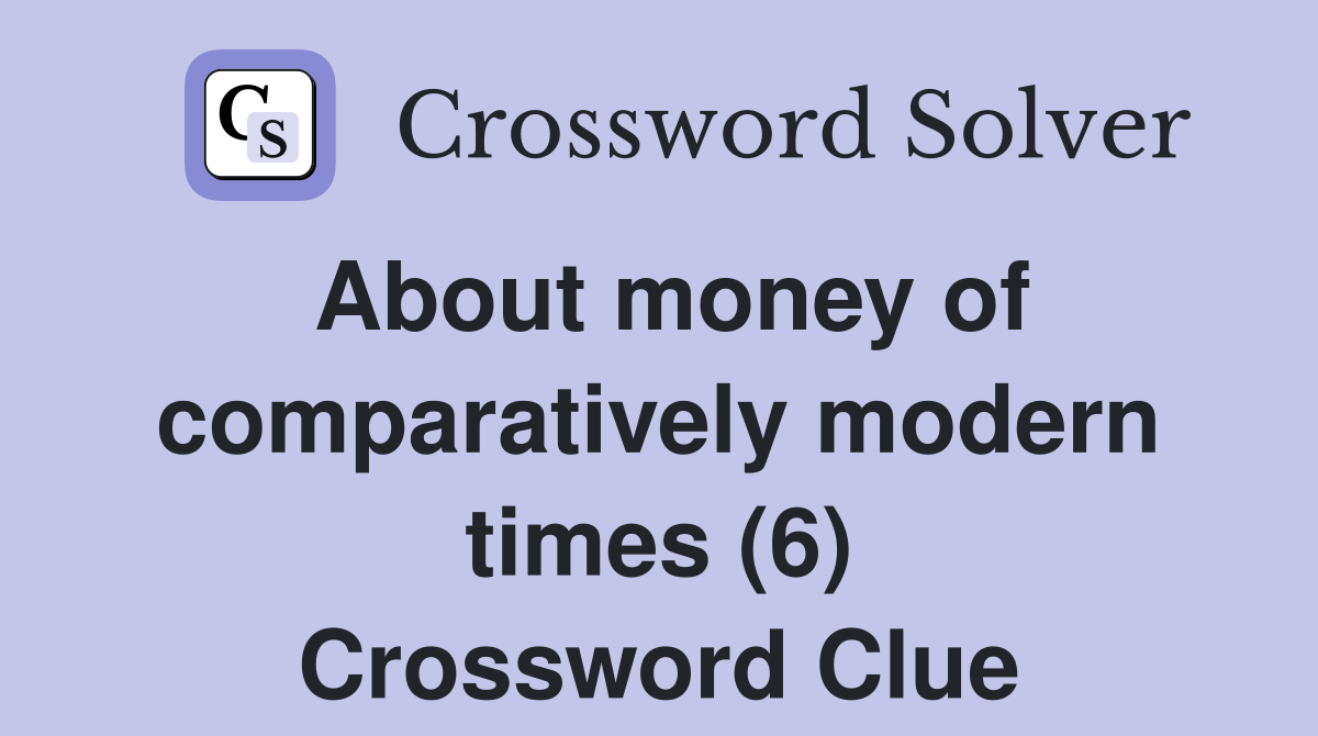 About money of comparatively modern times (6) Crossword Clue