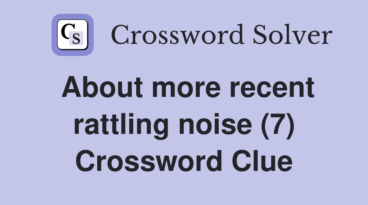About more recent rattling noise (7) Crossword Clue