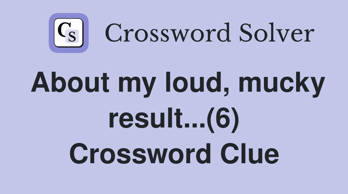 About my loud, mucky result...(6) Crossword Clue