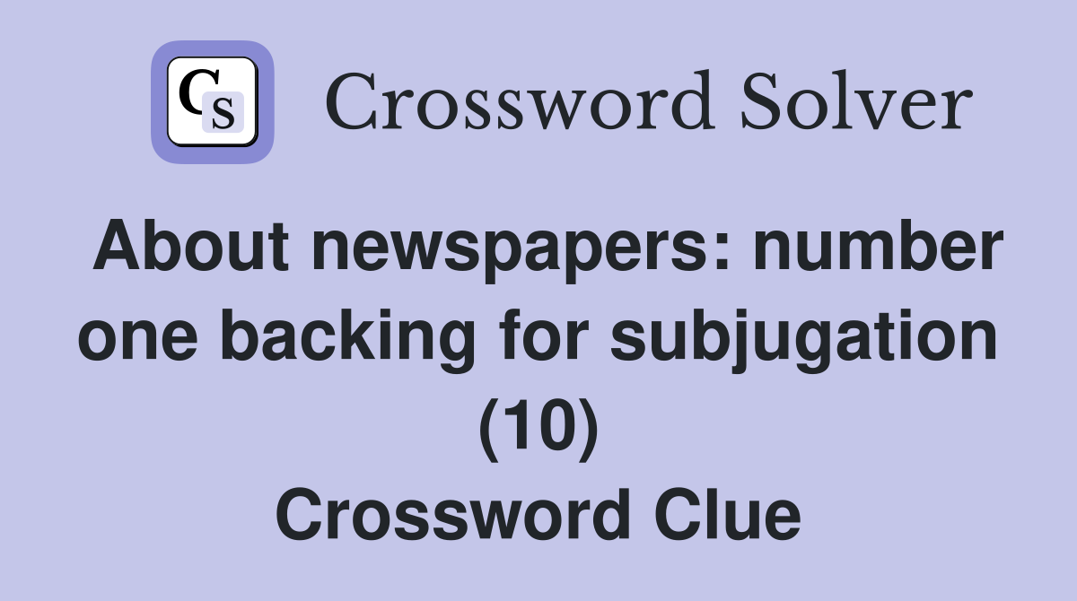 About newspapers: number one backing for subjugation (10) Crossword Clue