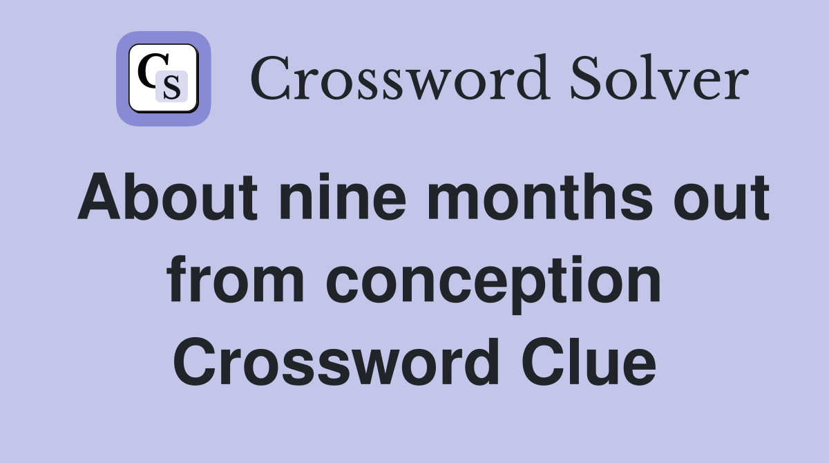 About nine months out from conception Crossword Clue