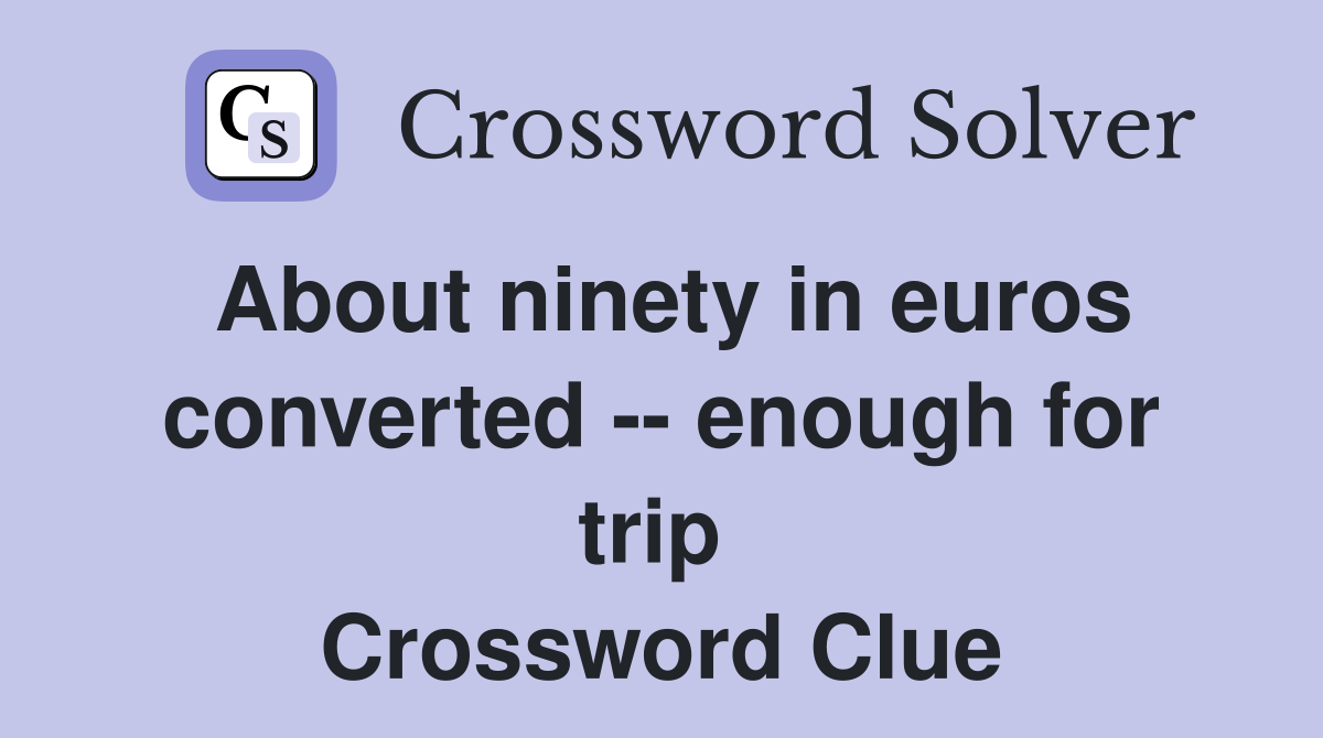 About ninety in euros converted -- enough for trip  Crossword Clue