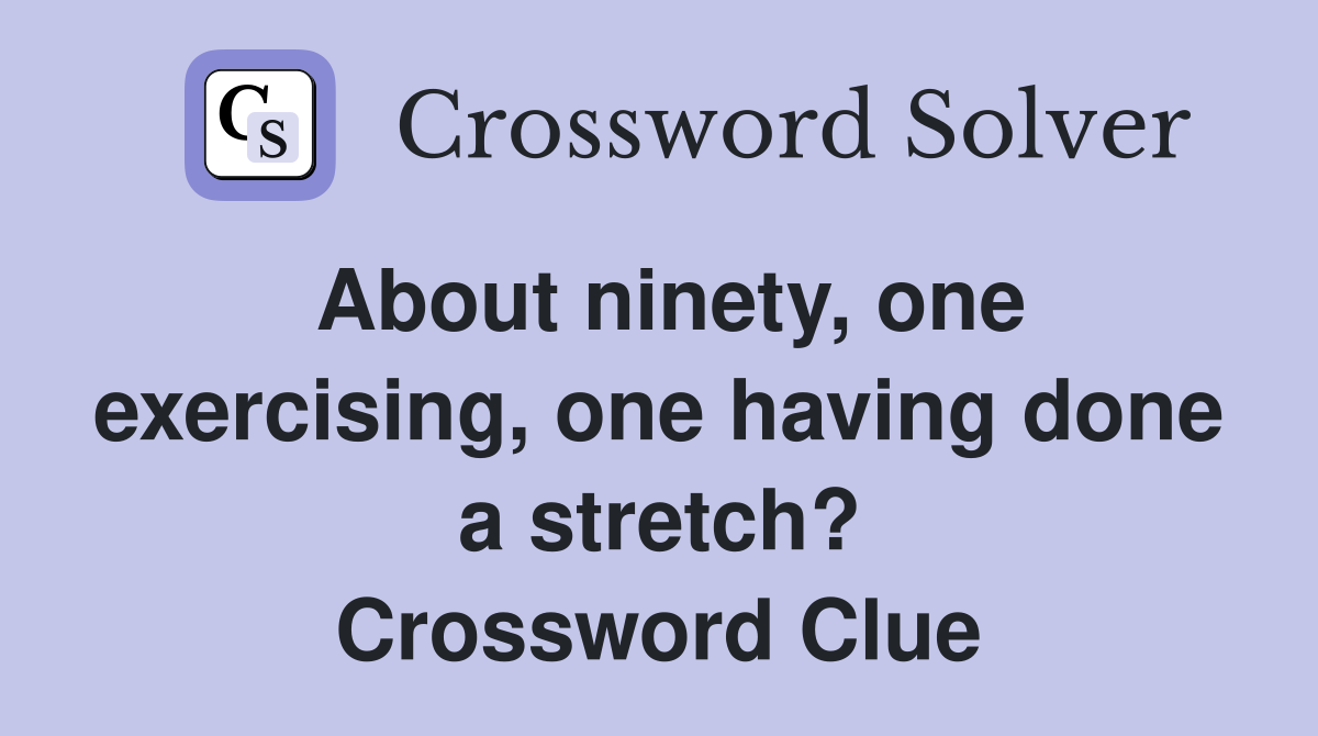 About ninety, one exercising, one having done a stretch? Crossword Clue