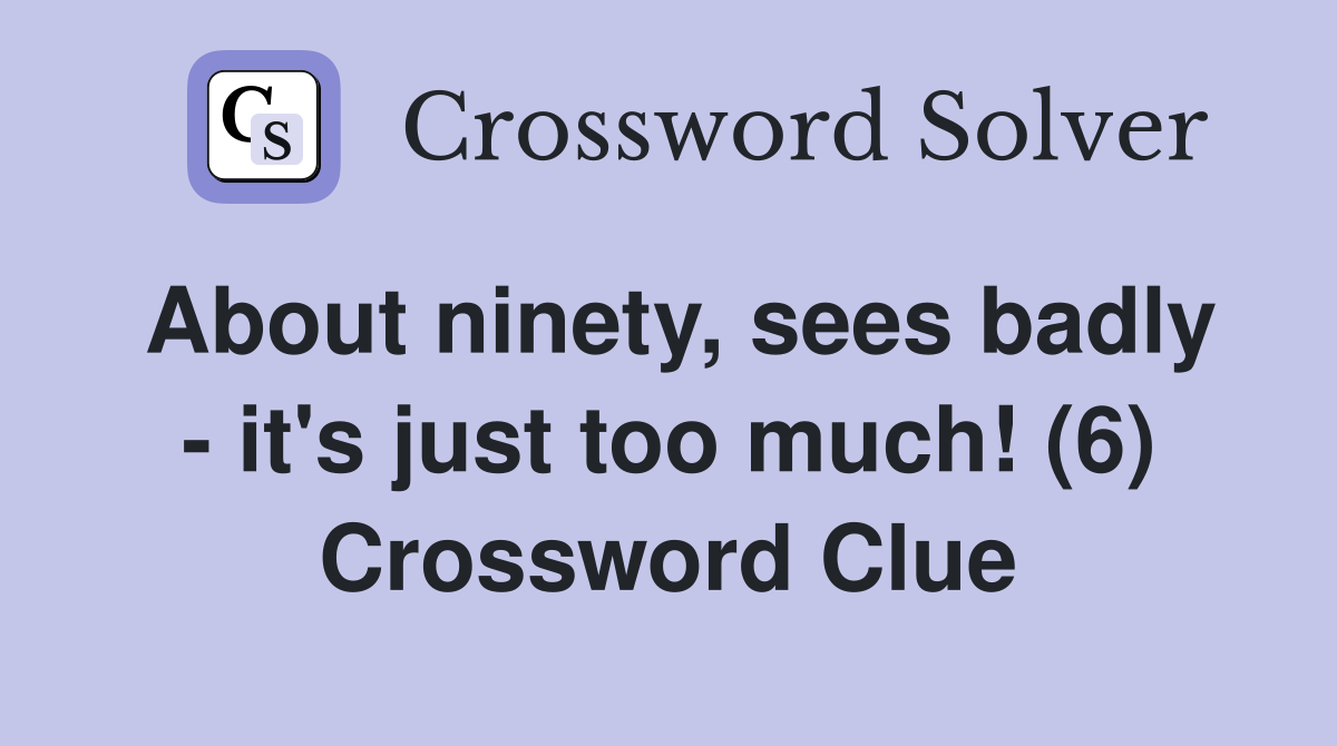 About ninety, sees badly - it's just too much! (6) Crossword Clue