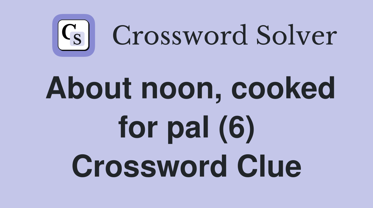 About noon, cooked for pal (6) Crossword Clue