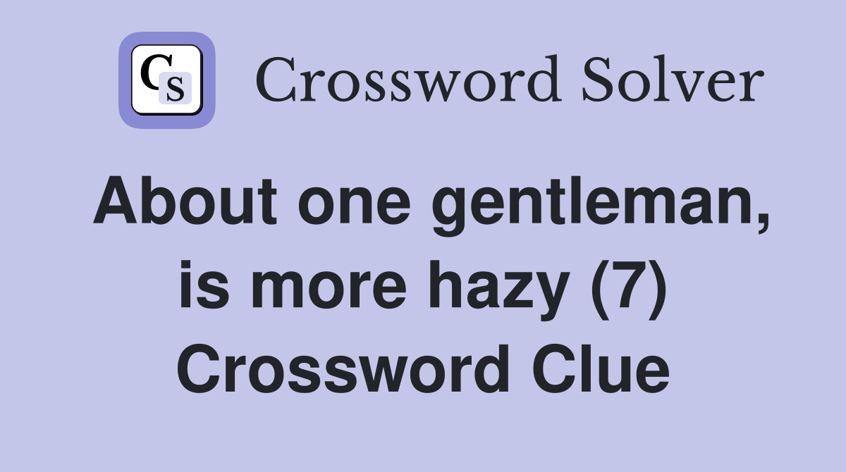 About one gentleman, is more hazy (7) Crossword Clue