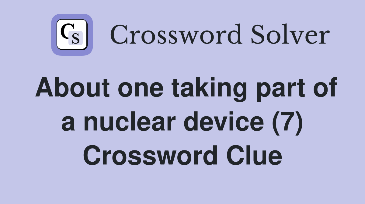 About one taking part of a nuclear device (7) Crossword Clue