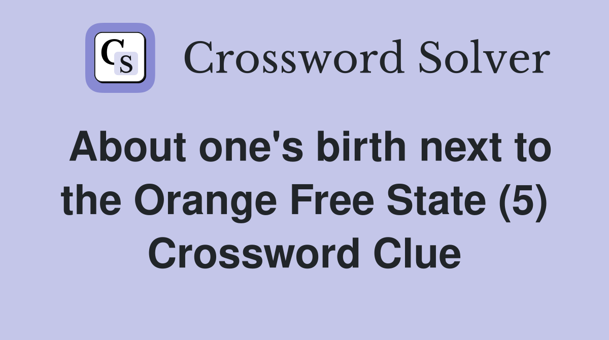 About one's birth next to the Orange Free State (5) Crossword Clue