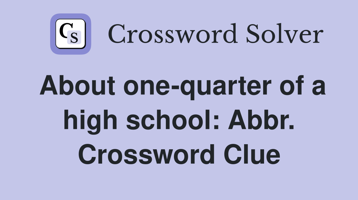 About one-quarter of a high school: Abbr. Crossword Clue