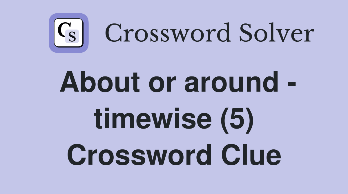 About or around - timewise (5) Crossword Clue