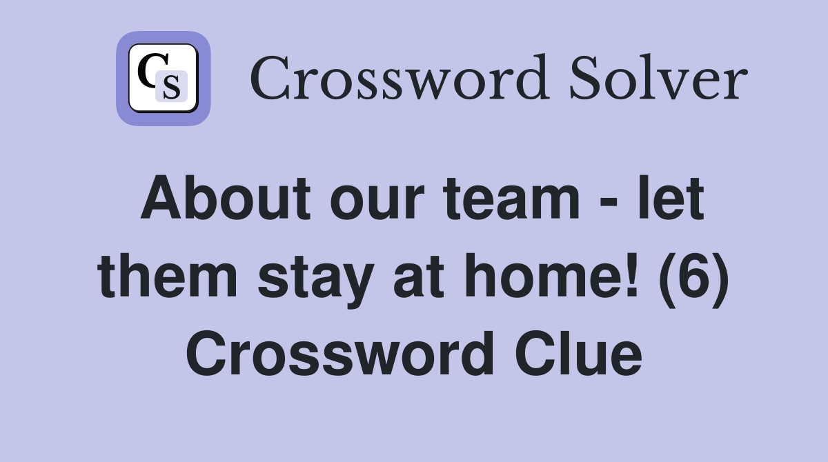 About our team - let them stay at home! (6) Crossword Clue