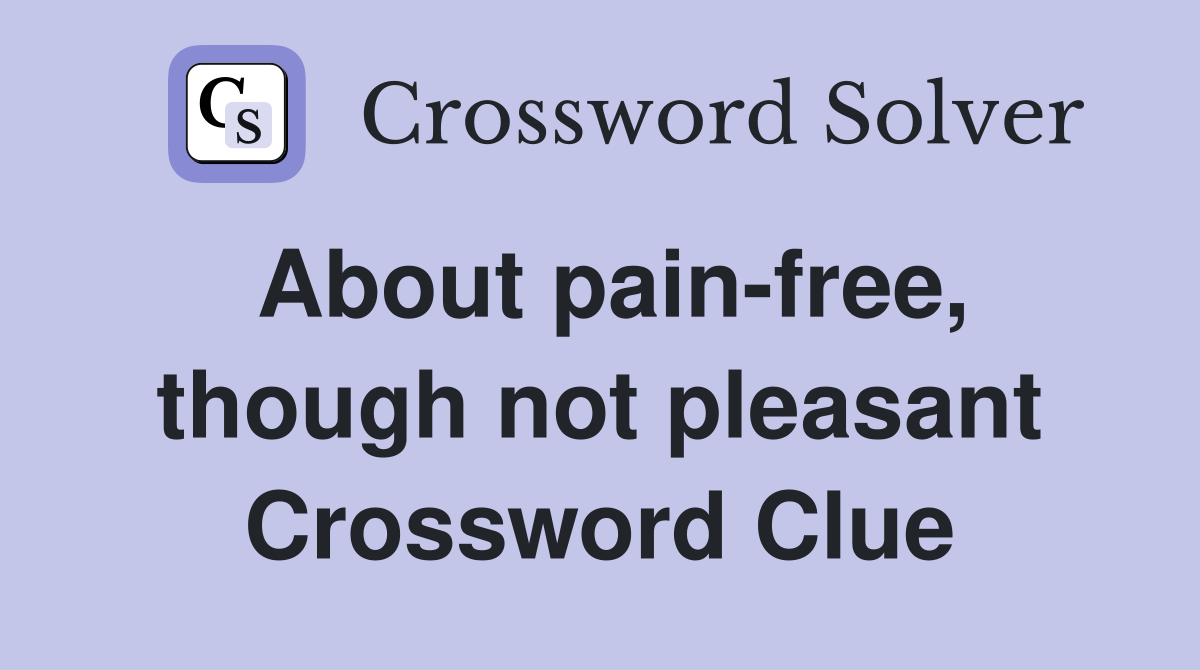 About pain-free, though not pleasant Crossword Clue