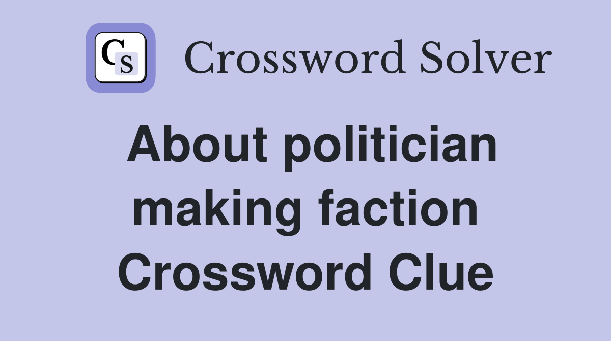 About politician making faction Crossword Clue