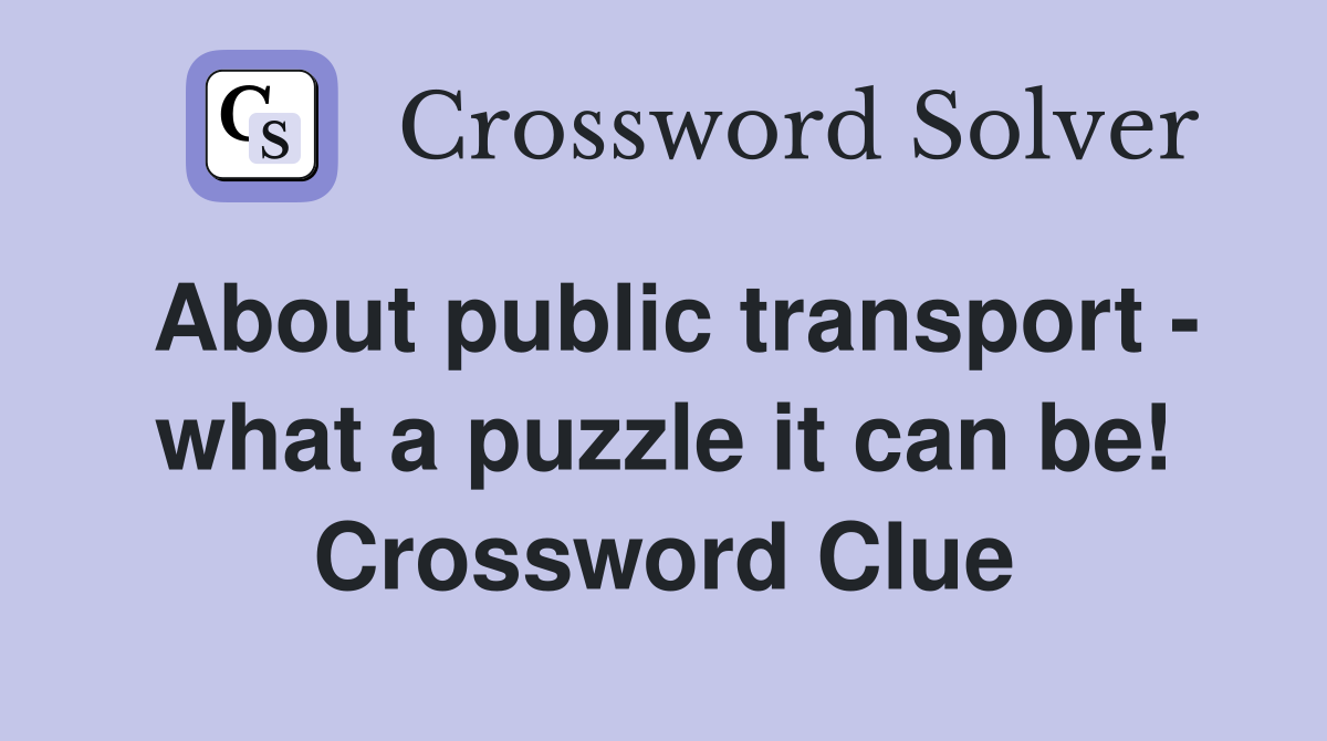 About public transport - what a puzzle it can be! Crossword Clue