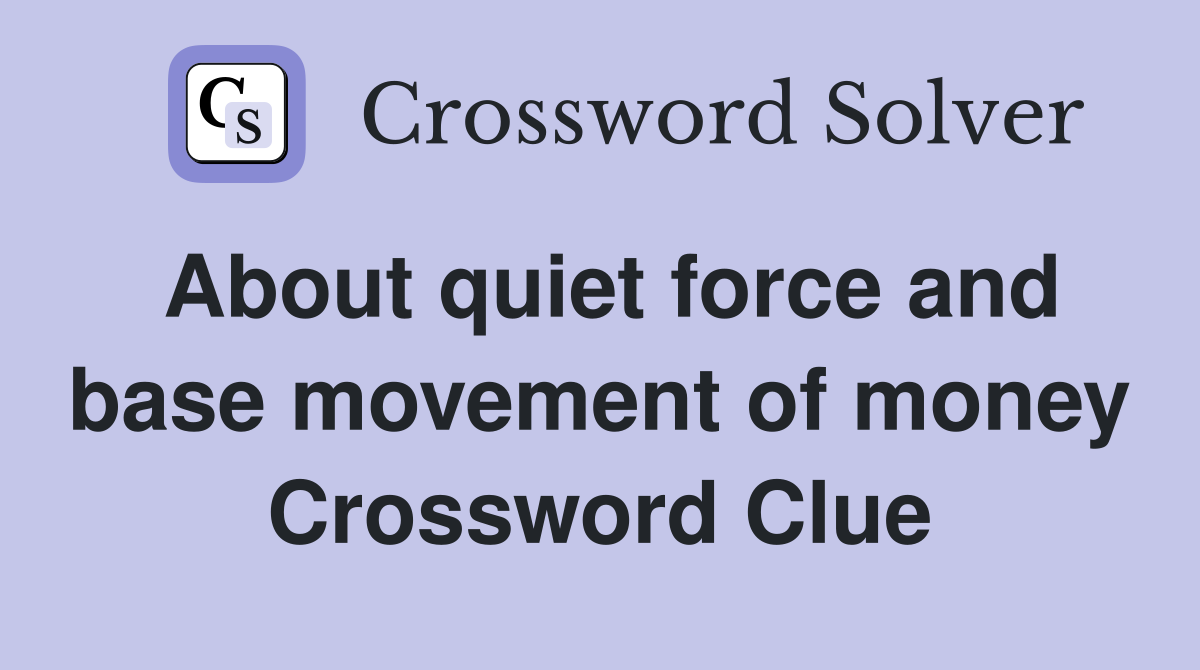 About quiet force and base movement of money Crossword Clue