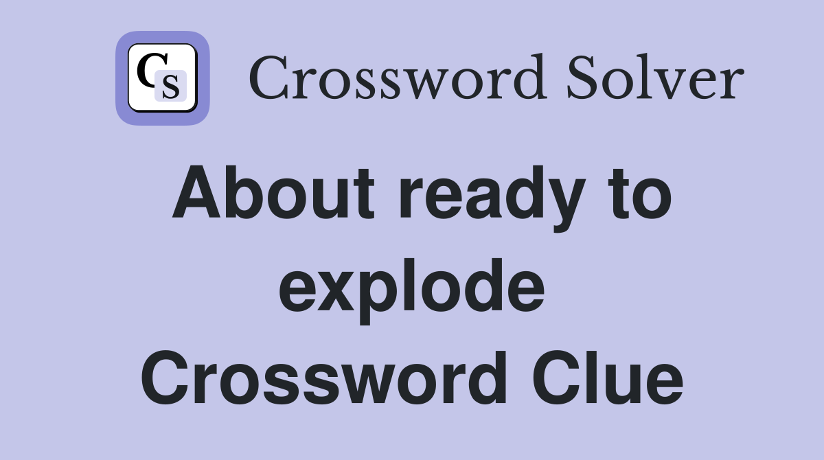 About ready to explode Crossword Clue