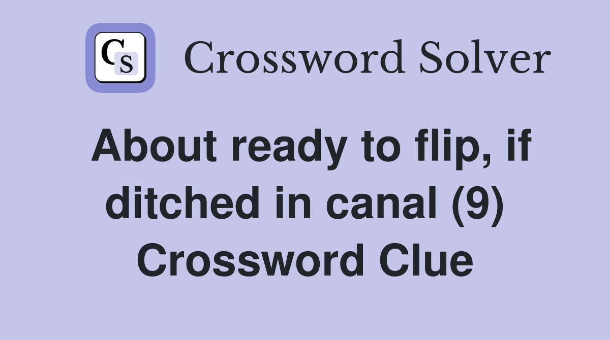 About ready to flip, if ditched in canal (9) Crossword Clue