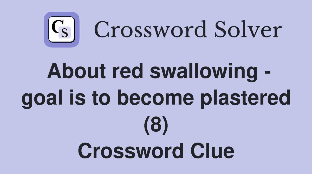 About red swallowing - goal is to become plastered (8) Crossword Clue