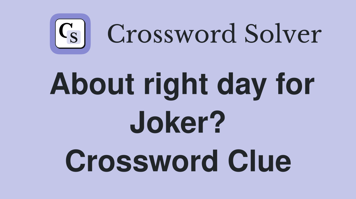 About right day for Joker? Crossword Clue