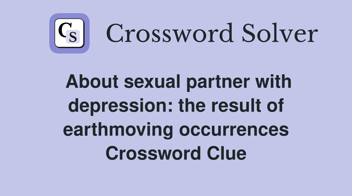 About sexual partner with depression: the result of earthmoving occurrences Crossword Clue