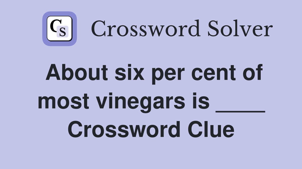About six per cent of most vinegars is ____ Crossword Clue