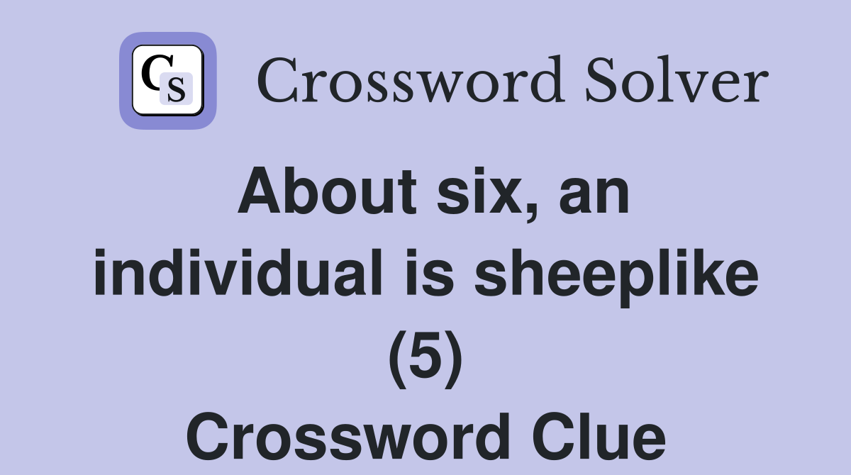 About six, an individual is sheeplike (5) Crossword Clue