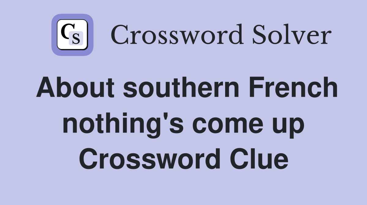 About southern French nothing's come up Crossword Clue