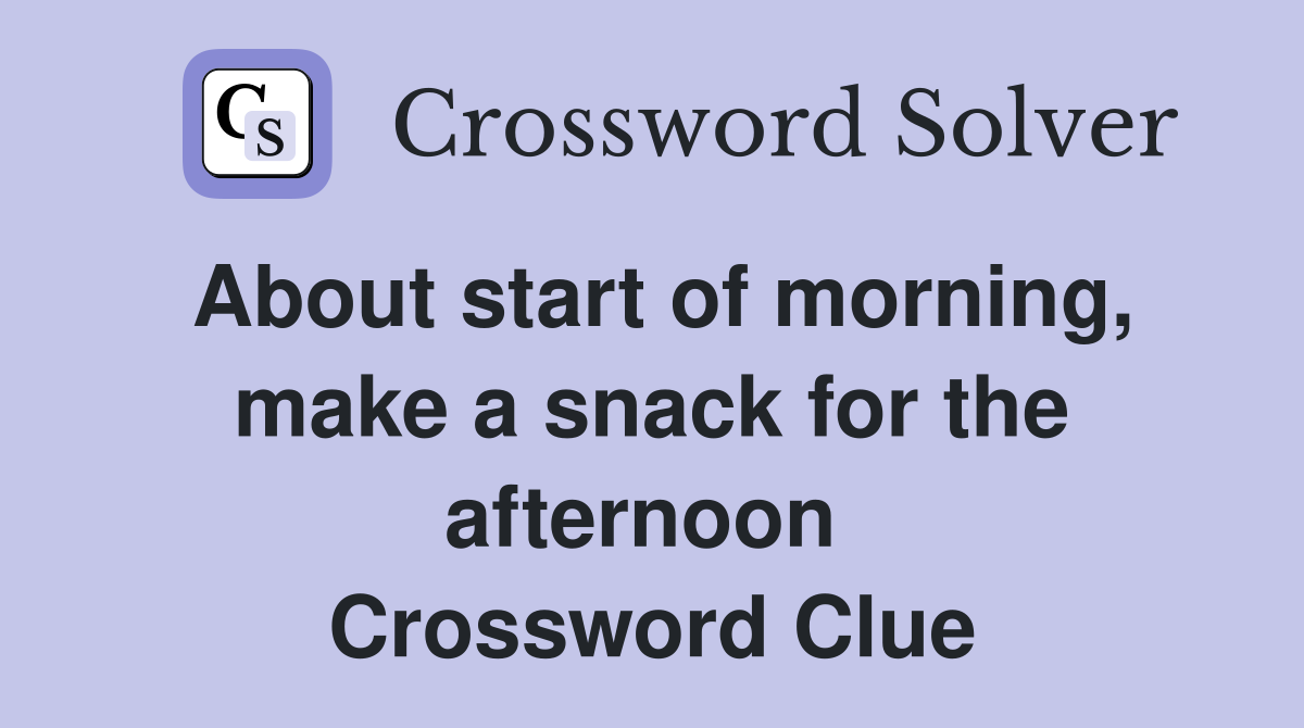 About start of morning, make a snack for the afternoon  Crossword Clue