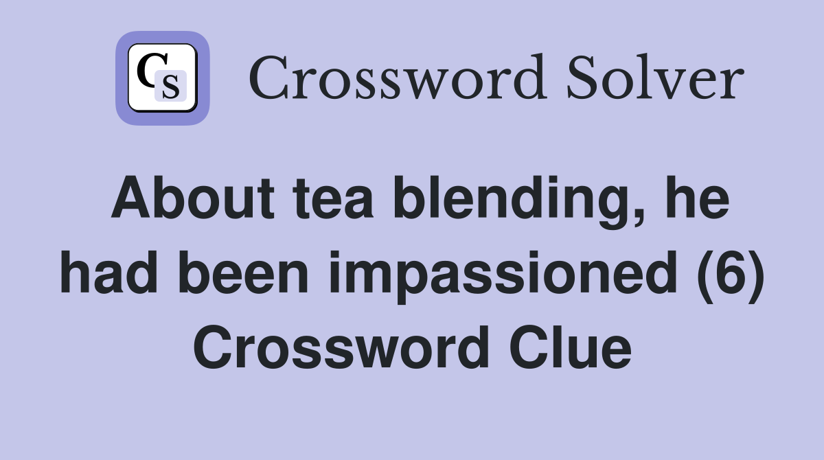 About tea blending, he had been impassioned (6) Crossword Clue