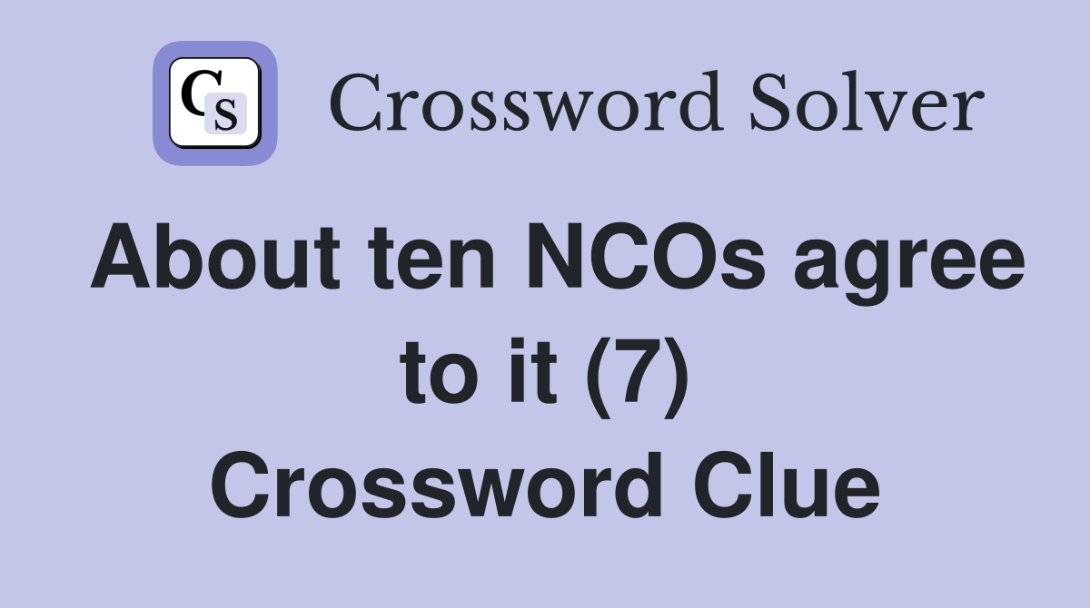 About ten NCOs agree to it (7) Crossword Clue