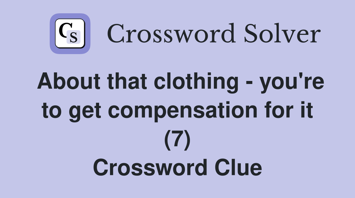About that clothing - you're to get compensation for it (7) Crossword Clue