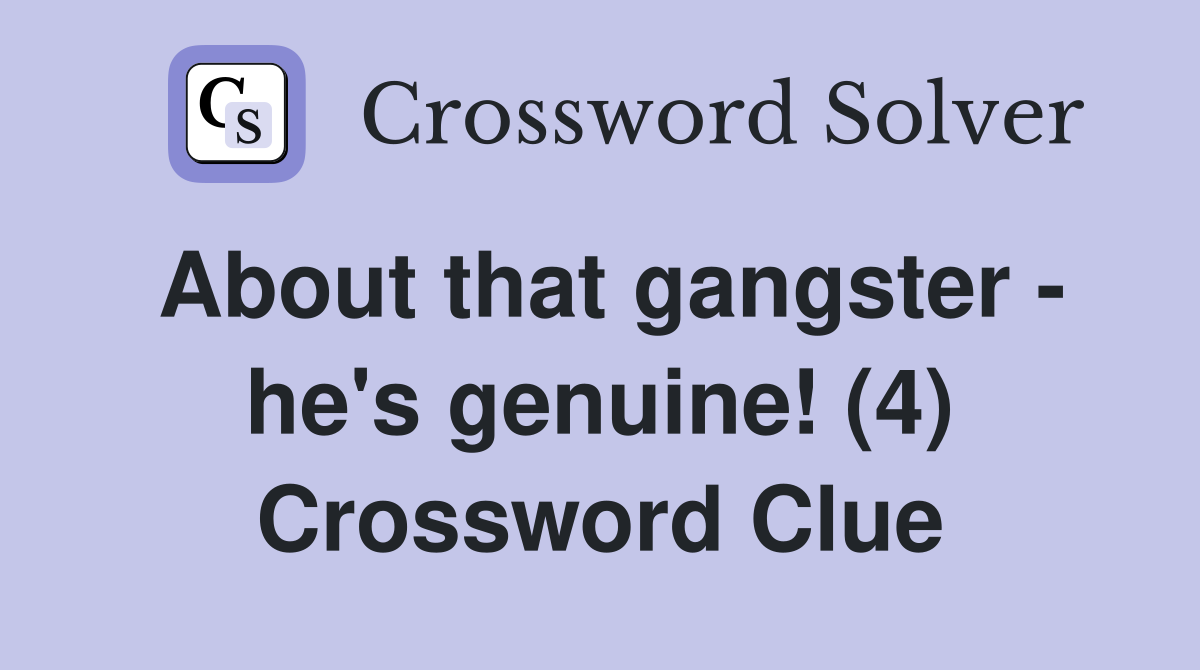 About that gangster - he's genuine! (4) Crossword Clue