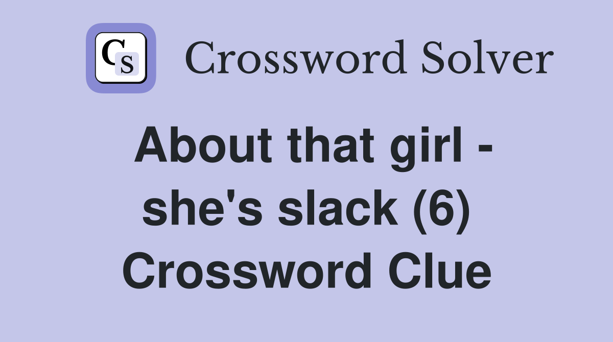 About that girl - she's slack (6) Crossword Clue
