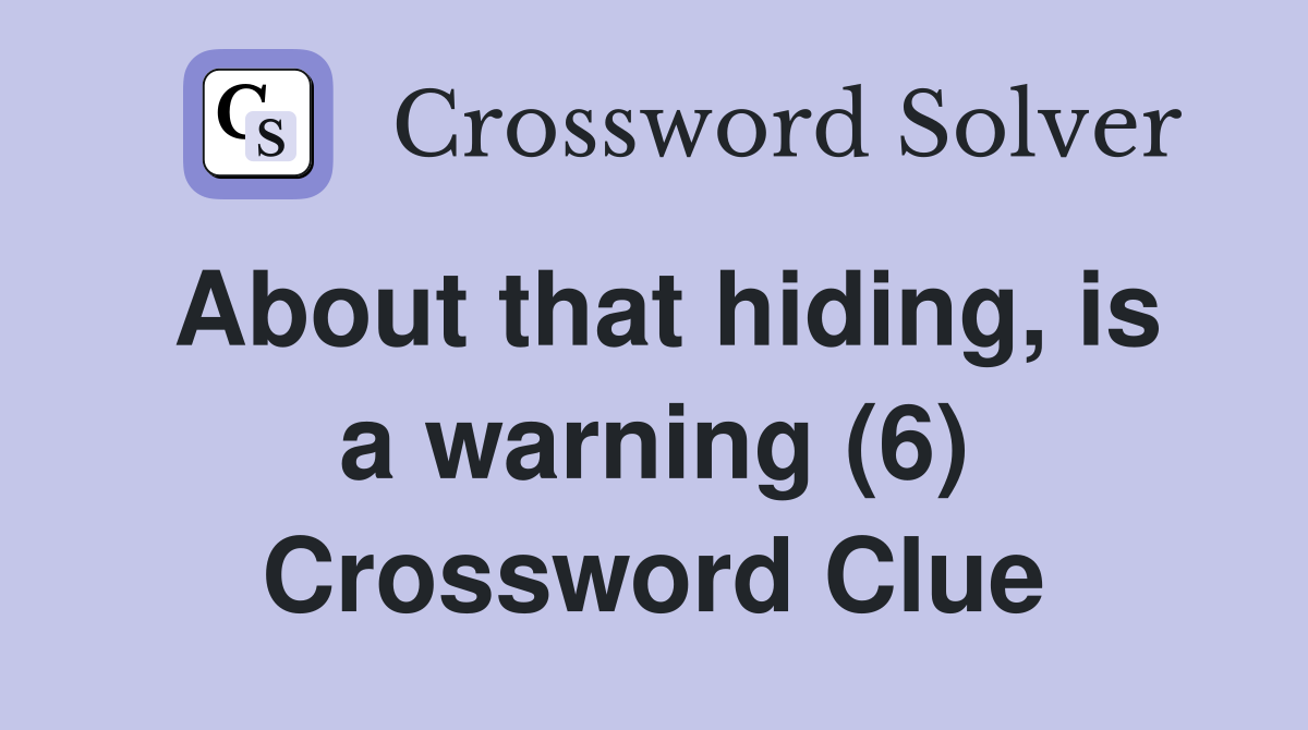 About that hiding, is a warning (6) Crossword Clue