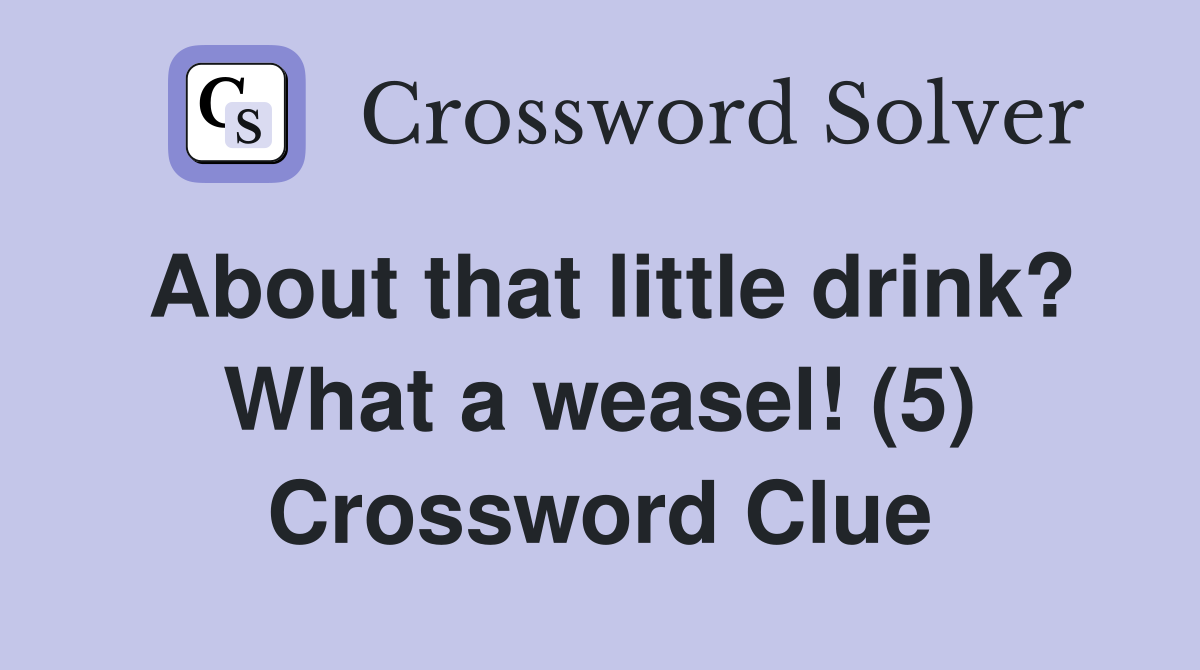 About that little drink? What a weasel! (5) Crossword Clue