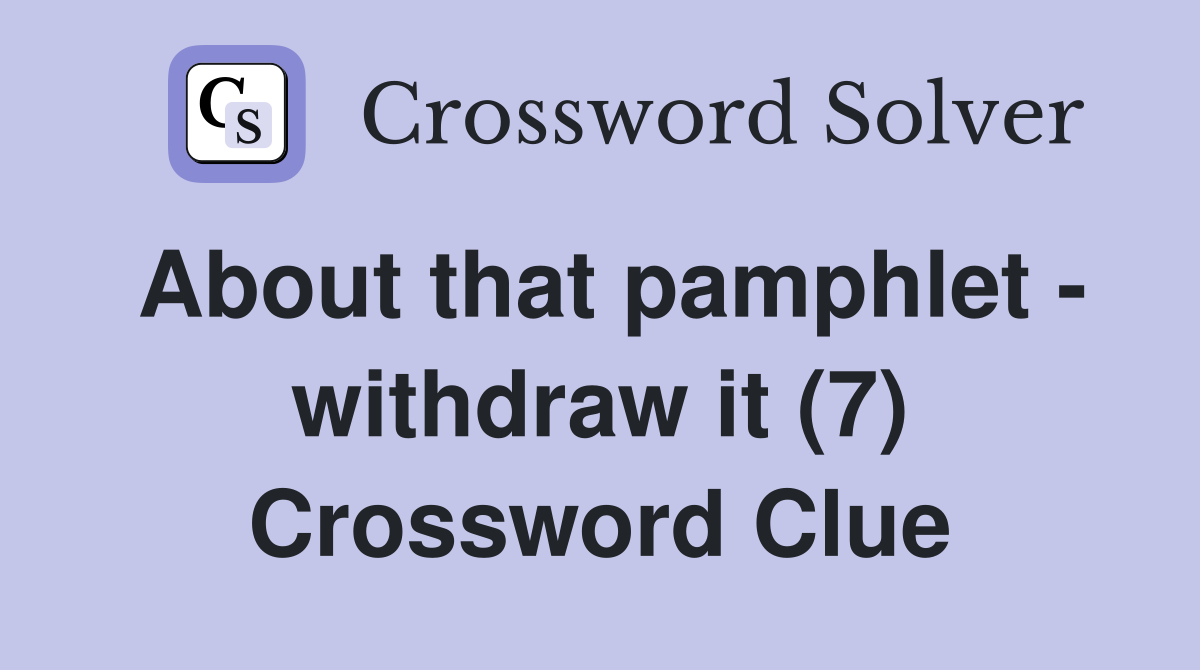 About that pamphlet - withdraw it (7) Crossword Clue