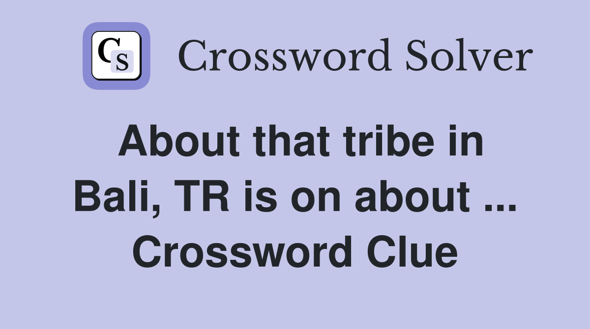 About that tribe in Bali, TR is on about ... Crossword Clue