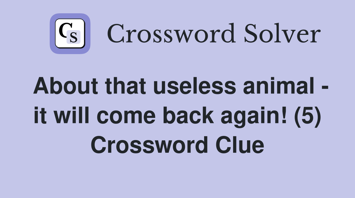 About that useless animal - it will come back again! (5) Crossword Clue
