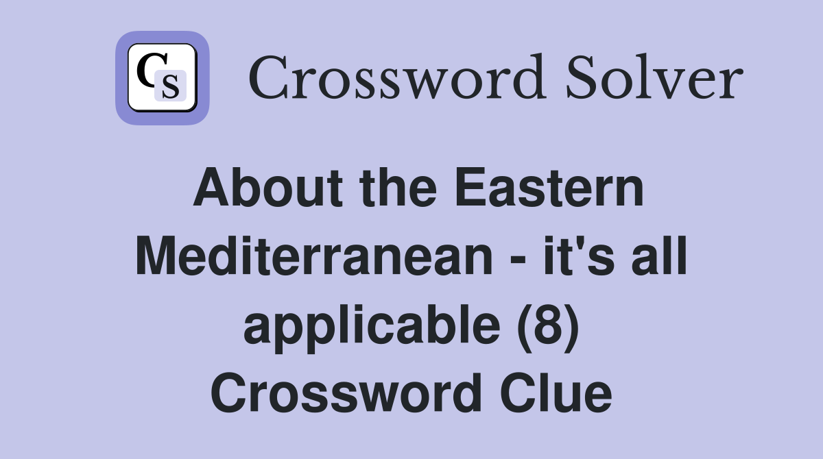 About the Eastern Mediterranean - it's all applicable (8) Crossword Clue