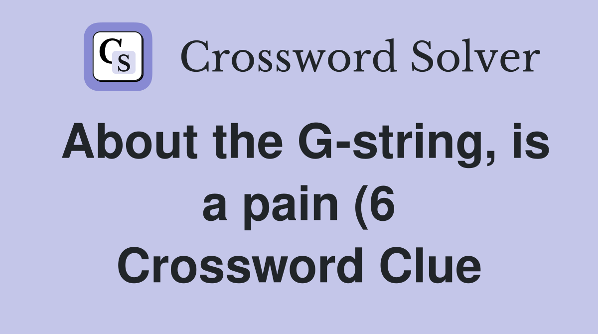 About the G string is a pain (6) Crossword Clue Answers Crossword About the G string is a pain (6) Crossword Clue Answers Crossword