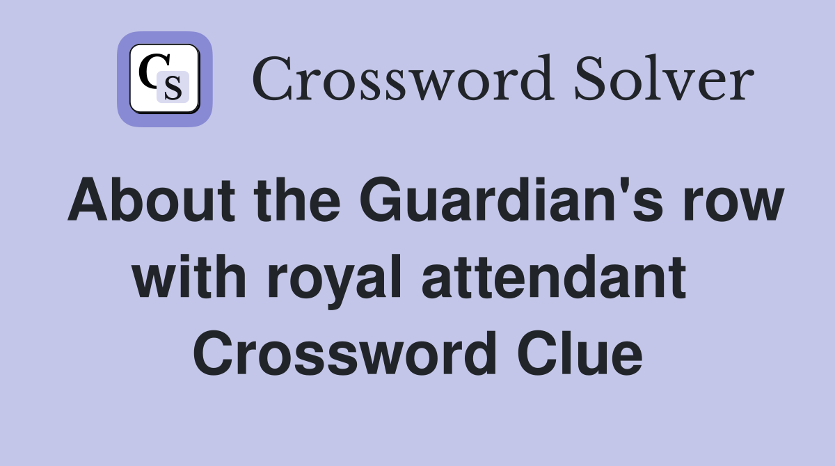 About the Guardian's row with royal attendant  Crossword Clue