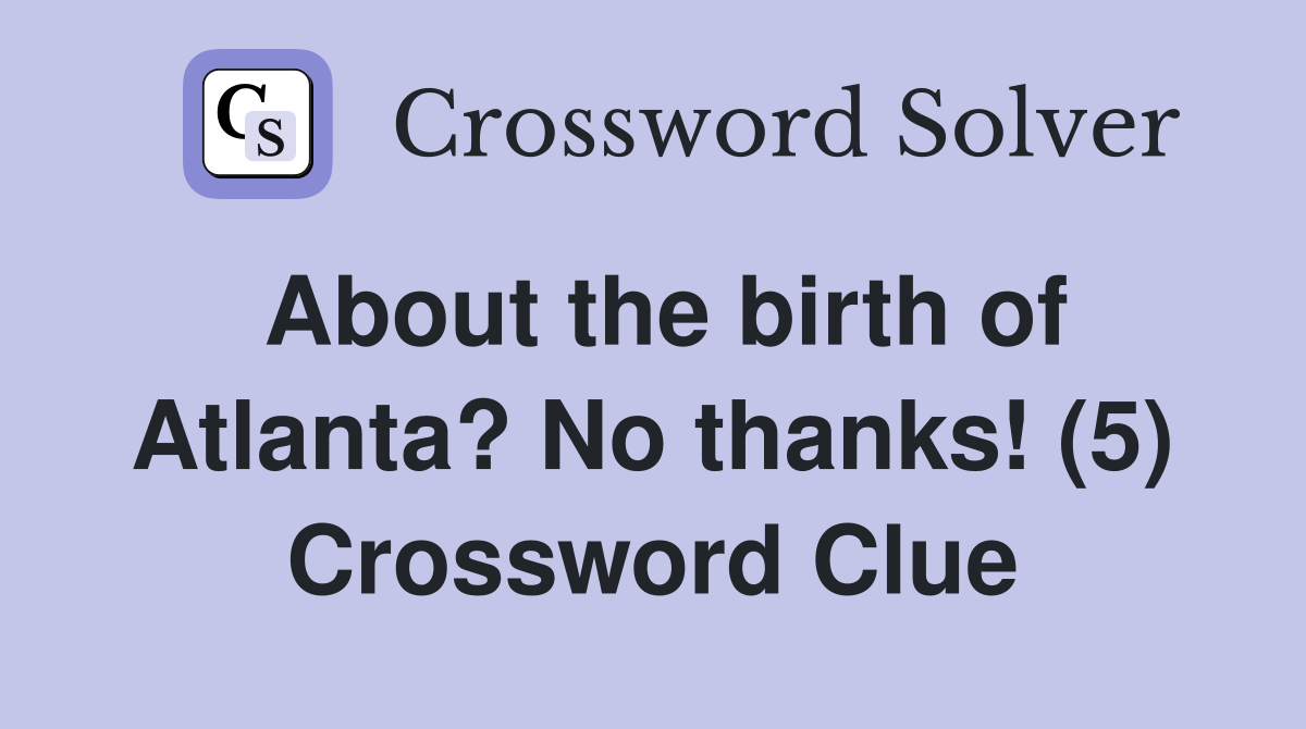 About the birth of Atlanta? No thanks! (5) Crossword Clue