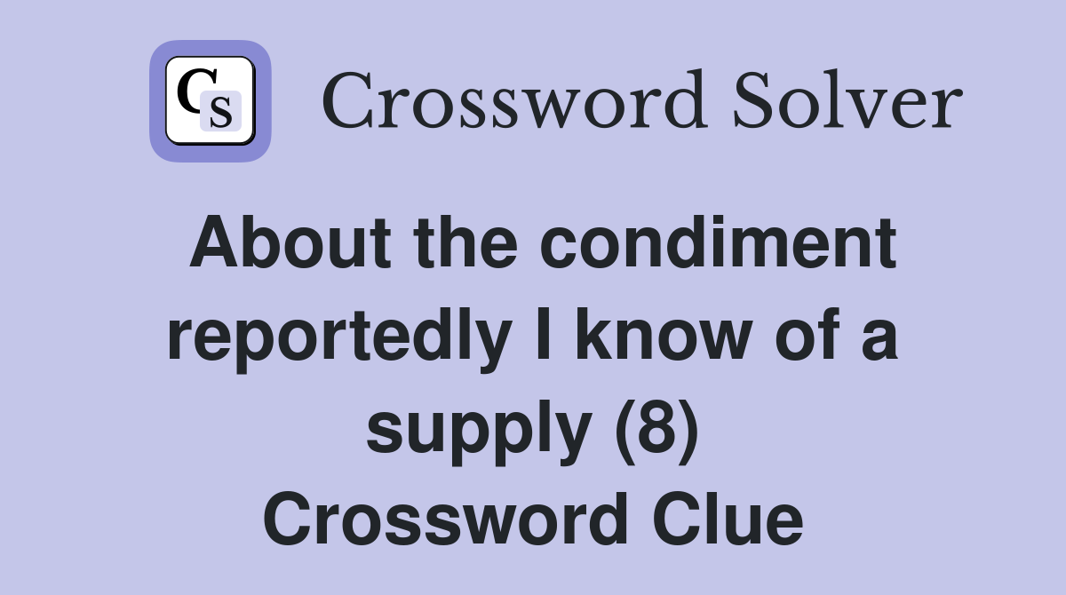 About the condiment reportedly I know of a supply (8) Crossword Clue