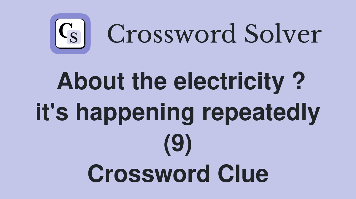 About the electricity ? it's happening repeatedly (9) Crossword Clue