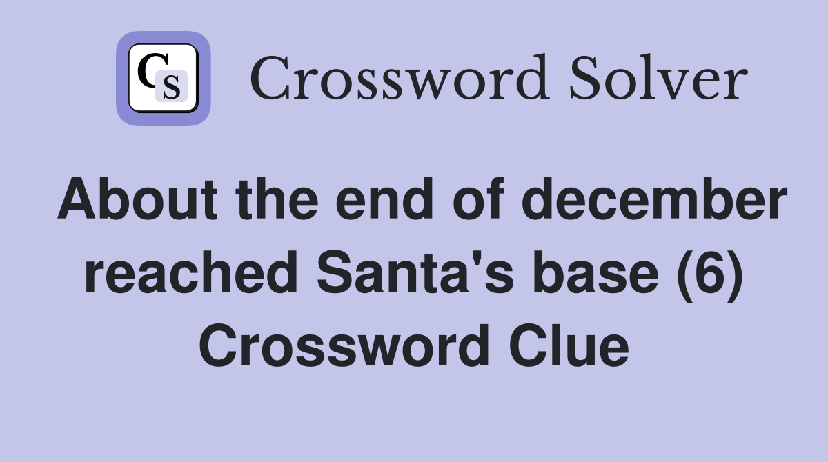 About the end of december reached Santa's base (6) Crossword Clue