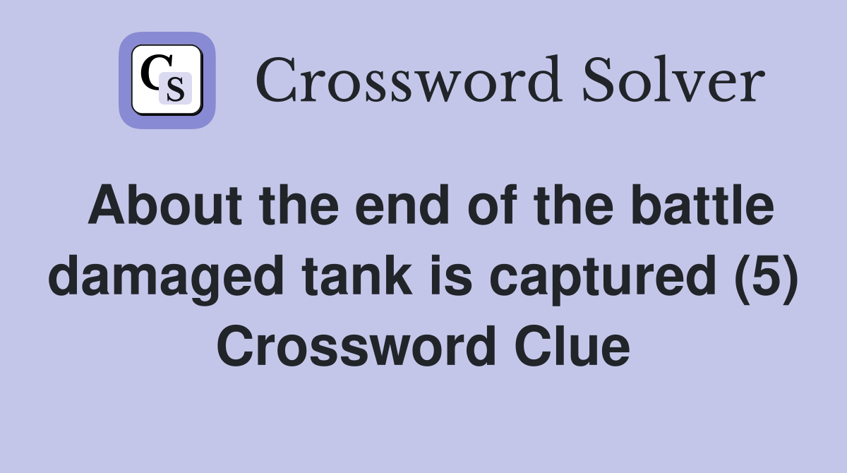 About the end of the battle damaged tank is captured (5) Crossword Clue