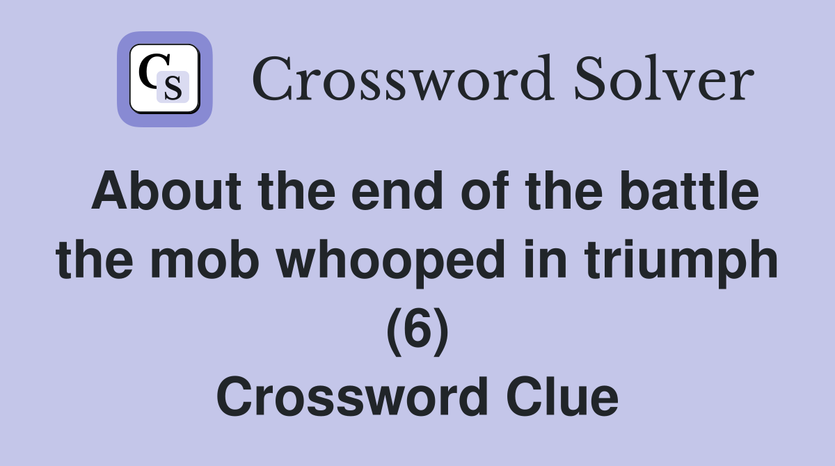 About the end of the battle the mob whooped in triumph (6) Crossword Clue