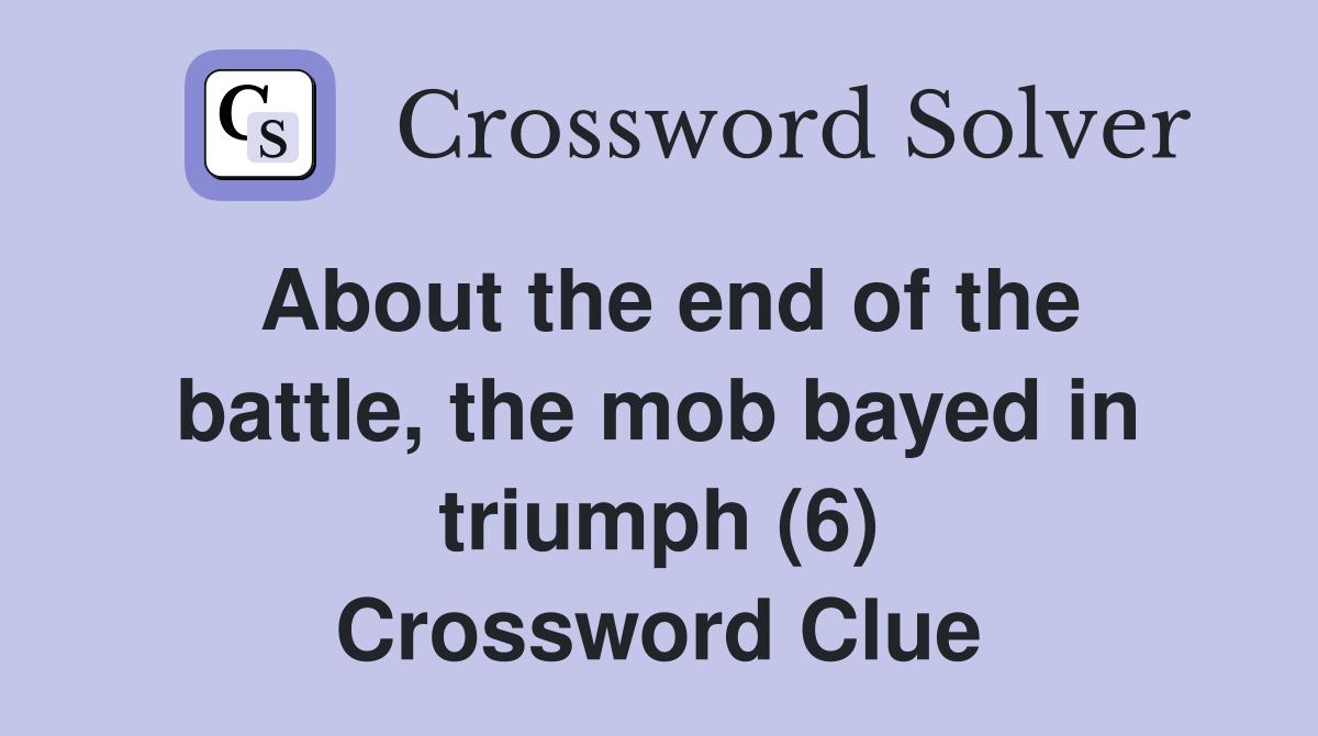 About the end of the battle, the mob bayed in triumph (6) Crossword Clue